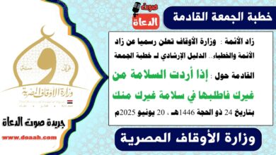 زاد الأئمة : وزارة الأوقاف تعلن رسميا عن زاد الأئمة والخطباء.. الدليل الإرشادي لـ خطبة الجمعة القادمة حول : إذا أردت السلامة من غيرك فاطلبها في سلامة غيرك منك ، بتاريخ 24 ذو الحجة 1446هـ ، الموافق 20 يونيو 2025م