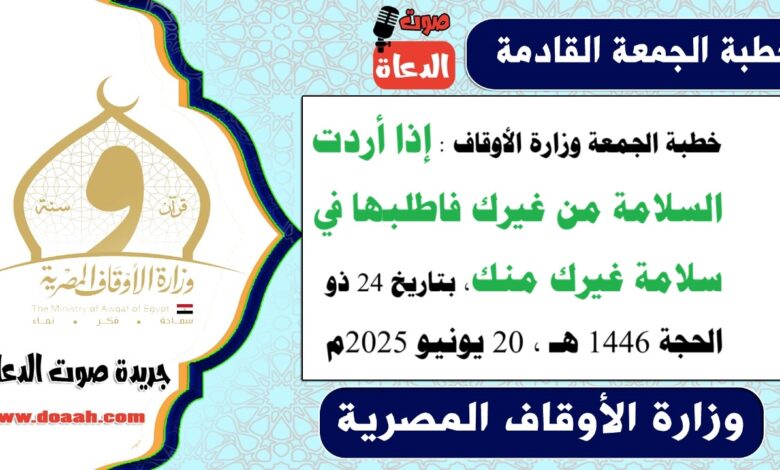 خطبة الجمعة وزارة الأوقاف : إذا أردت السلامة من غيرك فاطلبها في سلامة غيرك منك، بتاريخ 24 ذو الحجة 1446 هـ ، الموافق 20 يونيو 2025م