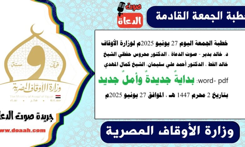 خطبة الجمعة اليوم 27 يونيو 2025م لوزارة الأوقاف - د. خالد بدير - صوت الدعاة ، الدكتور محروس حفظي ، الشيخ خالد القط ، الدكتور أحمد علي سليمان، الشيخ كمال المهدي ، word- pdf : بدايةٌ جديدةٌ وأملٌ جديد ، بتاريخ 2 محرم 1447 هـ ، الموافق 27 يونيو 2025م