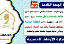 وزارة الأوقاف : خطبة الجمعة في مساجد مصر اليوم : بدايةٌ جديدةٌ وأملٌ جديد ، بتاريخ 2 محرم 1447 هـ ، الموافق 27 يونيو 2025م. الخطبة الثانية تتناول تحذيرًا بالغًا من أضرار الإدمان، وأملًا في بداية جديدة مشرقة بالقوة والعافية.