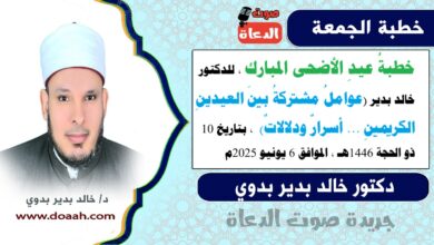 خطبةُ عيدِ الأضحى المبارك ، للدكتور خالد بدير (عواملُ مشتركةُ بينَ العيدينِ الكريمينِ ... أسرارٌ ودلالاتٌ) ، بتاريخ 10 ذو الحجة 1446هـ ، الموافق 6 يونيو 2025م