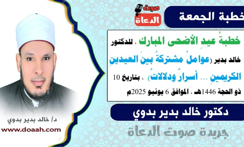 خطبةُ عيدِ الأضحى المبارك ، للدكتور خالد بدير (عواملُ مشتركةُ بينَ العيدينِ الكريمينِ ... أسرارٌ ودلالاتٌ) ، بتاريخ 10 ذو الحجة 1446هـ ، الموافق 6 يونيو 2025م