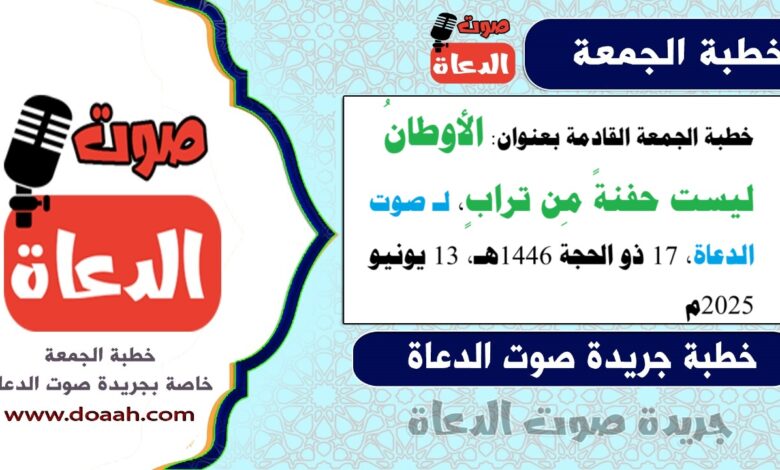خطبة الجمعة القادمة بعنوان : الأوطانُ ليست حفنةً مِن ترابٍ، لـ صوت الدعاة ، بتاريخ 17 ذو الحجة 1446هـ ، الموافق 13 يونيو 2025م