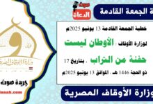 خطبة الجمعة القادمة 13 يونيو 2025م لوزارة الأوقاف : الأوطان ليست حفنة من التراب ، بتاريخ 17 ذو الحجة 1446 هـ ، الموافق 13 يونيو 2025م