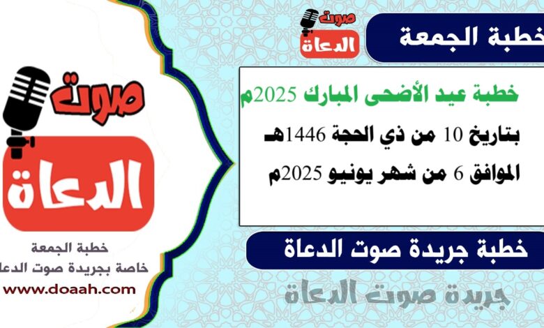 خطبة عيد الأضحى المبارك لسنة 2025م ، بتاريخ 10 من ذي الحجة لسنة 1446هـ ، الموافق 6 من شهر يونيو لسنة 2025م