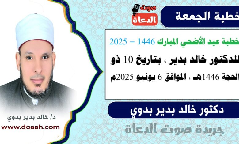 خطبة عيد الأضحي المبارك 1446 – 2025 ، للدكتور خالد بدير ، بتاريخ 10 ذو الحجة 1446هـ ، الموافق 6 يونيو 2025م