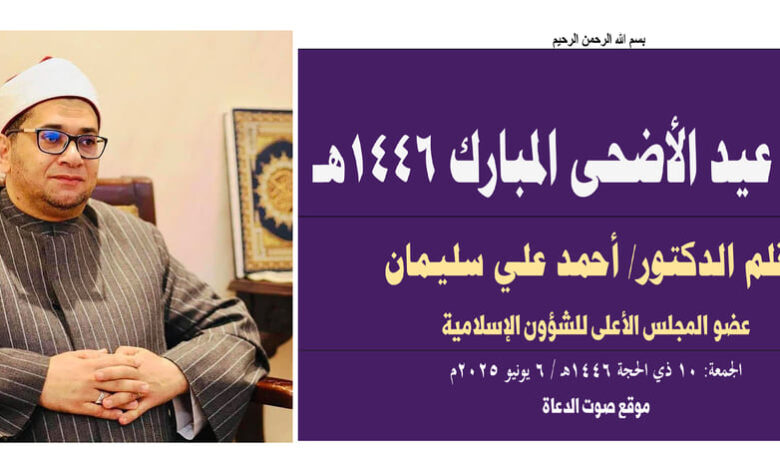 خطبة نموذجية جديدة ومفيدة جدًا ، خطبة عيد الأضحى المبارك 1446هـ بقلم المفكر الإسلامي الدكتور/ أحمد علي سليمان عضو المجلس الأعلى للشؤون الإسلامية: 10 ذي الحجة 1446هـ / 6 يونيو 2025م