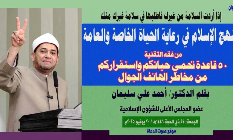 خطبة بعنوان: (من فقه التقنية: 50 قاعدة تحمي حياتكم واستقراركم من مخاطر الهاتف الجوال) إذا أردت السلامة من غيرك فاطلبها في سلامة غيرك منك منهج الإسلام في رعاية الحياة الخاصة والعامة بقلم المفكر الإسلامي الدكتور/ أحمد علي سليمان عضو المجلس الأعلى للشؤون الإسلامية الجمعة: 24 ذي الحجة 1446هـ / 20 يونيو 2025م