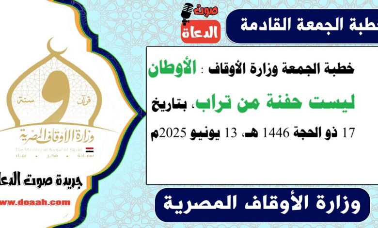 خطبة الجمعة وزارة الأوقاف : الأوطان ليست حفنة من تراب، بتاريخ 17 ذو الحجة 1446 هـ ، الموافق 13 يونيو 2025م