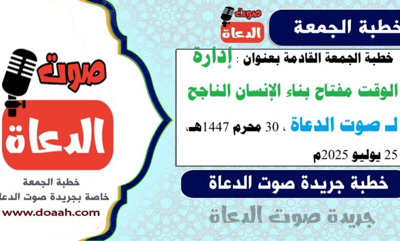  خطبة الجمعة القادمة بعنوان : "إدارة الوقت مفتاح بناء الإنسان الناجح" ، لـ صوت الدعاة ، بتاريخ 30 محرم 1447هـ، الموافق 25 يوليو 2025م