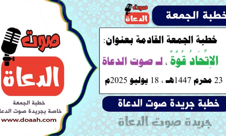 خطبة الجمعة القادمة بعنوان :  الاِتِّحَادُ قُوَّةٌ ، لـ صوت الدعاة ، بتاريخ 23 محرم 1447هـ ، الموافق 18 يوليو 2025م