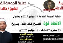 خطبة الجمعة القادمة 18 يوليو 2025 بعنوان : الاتحاد قوة ، للشيخ خالد القط ، بتاريخ 23 محرم 1447هـ ، الموافق 16 يوليو 2025م