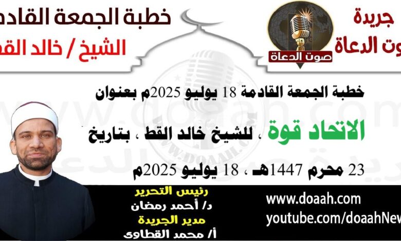 خطبة الجمعة القادمة 18 يوليو 2025 بعنوان : الاتحاد قوة ، للشيخ خالد القط ، بتاريخ 23 محرم 1447هـ ، الموافق 16 يوليو 2025م