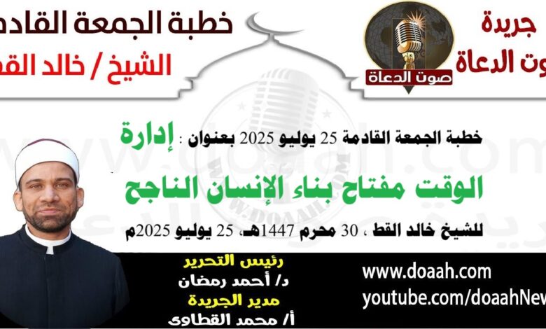 خطبة الجمعة القادمة 25 يوليو 2025 بعنوان : إدارة الوقت مفتاح بناء الإنسان الناجح ، للشيخ خالد القط ، بتاريخ 30 محرم 1447هـ ، الموافق 25 يوليو 2025م