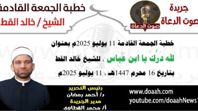 خطبة الجمعة القادمة 11 يوليو 2025 بعنوان : لله درك يا ابن عباس ، للشيخ خالد القط ، بتاريخ 16 محرم 1447هـ ، الموافق 16 يوليو 2025م