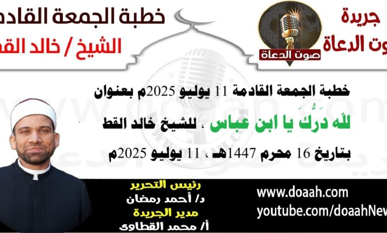 خطبة الجمعة القادمة 11 يوليو 2025 بعنوان : لله درك يا ابن عباس ، للشيخ خالد القط ، بتاريخ 16 محرم 1447هـ ، الموافق 16 يوليو 2025م