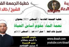 خطبة الجمعة القادمة 1 أغسطس 2025 بعنوان : نِعْمَةُ الْمَاءِ مُقَوِّمٌ أَسَاسَ الْحَيَاةِ ، للشيخ خالد القط ، بتاريخ 7 صفر 1447هـ ، الموافق 1 أغسطس 2025م