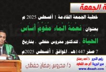 خطبة الجمعة القادمة 1 أغسطس 2025 م بعنوان : نِعْمَةُ الْمَاءِ مُقَوِّمٌ أَسَاسَ الْحَيَاةِ ، للدكتور محروس حفظي بتاريخ 7 صفر 1447هـ ، الموافق 1 أغسطس 2025م