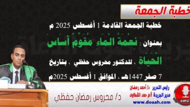 خطبة الجمعة القادمة 1 أغسطس 2025 م بعنوان : نِعْمَةُ الْمَاءِ مُقَوِّمٌ أَسَاسَ الْحَيَاةِ ، للدكتور محروس حفظي بتاريخ 7 صفر 1447هـ ، الموافق 1 أغسطس 2025م