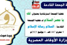 خطبة الجمعة استرشادية بعنوان : لكِ يا مصرُ السلام لـ خطبة الجمعة القادمة : السلام رسالة الإسلام ، بتاريخ 9 محرم 1447هـ ، الموافق 4 يوليو 2025م