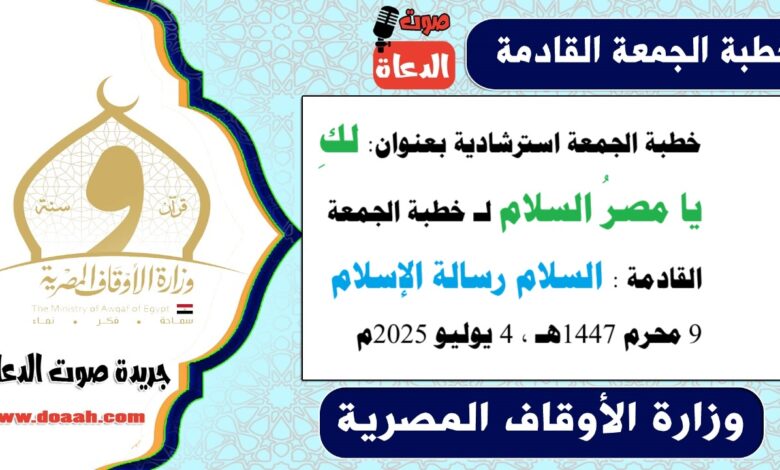 خطبة الجمعة استرشادية بعنوان : لكِ يا مصرُ السلام لـ خطبة الجمعة القادمة : السلام رسالة الإسلام ، بتاريخ 9 محرم 1447هـ ، الموافق 4 يوليو 2025م