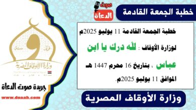 خطبة الجمعة القادمة 11 يوليو 2025م لوزارة الأوقاف : لله درك يا ابن عباس  ، بتاريخ 16 محرم 1447 هـ ، الموافق 11 يوليو 2025م