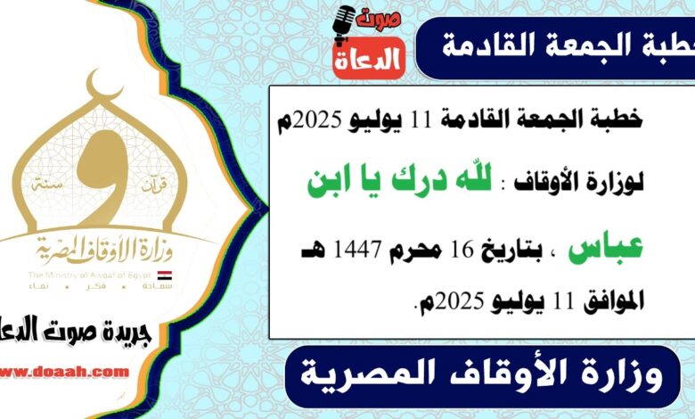 خطبة الجمعة القادمة 11 يوليو 2025م لوزارة الأوقاف : لله درك يا ابن عباس ، بتاريخ 16 محرم 1447 هـ ، الموافق 11 يوليو 2025م