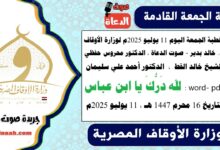 خطبة الجمعة اليوم 11 يوليو 2025م لوزارة الأوقاف - د. خالد بدير - صوت الدعاة ، الدكتور محروس حفظي ، الشيخ خالد القط ، الدكتور أحمد علي سليمان، الشيخ كمال المهدي ، word- pdf : لله دَرُّكَ يا ابن عباس ، بتاريخ 16 محرم 1447 هـ ، الموافق 11 يوليو 2025م