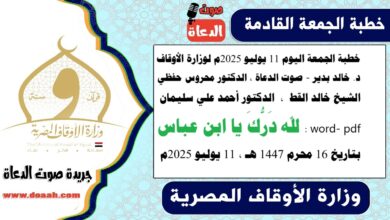 خطبة الجمعة اليوم 11 يوليو 2025م لوزارة الأوقاف - د. خالد بدير - صوت الدعاة ، الدكتور محروس حفظي ، الشيخ خالد القط ، الدكتور أحمد علي سليمان، الشيخ كمال المهدي ، word- pdf : لله دَرُّكَ يا ابن عباس ، بتاريخ 16 محرم 1447 هـ ، الموافق 11 يوليو 2025م