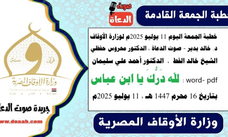 خطبة الجمعة اليوم 11 يوليو 2025م لوزارة الأوقاف - د. خالد بدير - صوت الدعاة ، الدكتور محروس حفظي ، الشيخ خالد القط ، الدكتور أحمد علي سليمان، الشيخ كمال المهدي ، word- pdf : لله دَرُّكَ يا ابن عباس ، بتاريخ 16 محرم 1447 هـ ، الموافق 11 يوليو 2025م