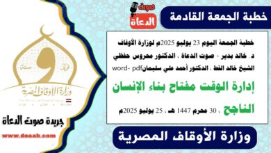 خطبة الجمعة اليوم 23 يوليو 2025م لوزارة الأوقاف - د. خالد بدير - صوت الدعاة ، الدكتور محروس حفظي ، الشيخ خالد القط ، الدكتور أحمد علي سليمان، word- pdf : إدارة الوقت مفتاح بناء الإنسان الناجح ، بتاريخ 30 محرم 1447 هـ ، الموافق 25 يوليو 2025م