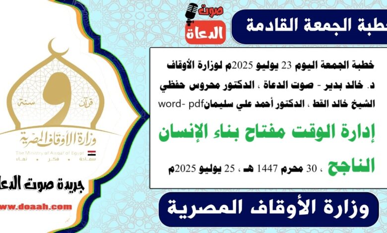 خطبة الجمعة اليوم 23 يوليو 2025م لوزارة الأوقاف - د. خالد بدير - صوت الدعاة ، الدكتور محروس حفظي ، الشيخ خالد القط ، الدكتور أحمد علي سليمان، word- pdf : إدارة الوقت مفتاح بناء الإنسان الناجح ، بتاريخ 30 محرم 1447 هـ ، الموافق 25 يوليو 2025م