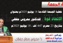 خطبة الجمعة القادمة 18 يوليو 2025 م بعنوان : الاتحادُ قوةٌ ، للدكتور محروس حفظي بتاريخ 23 محرم 1447هـ ، الموافق 18 يوليو 2025م. 