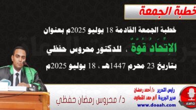 خطبة الجمعة القادمة 18 يوليو 2025 م بعنوان : الاتحادُ قوةٌ ، للدكتور محروس حفظي بتاريخ 23 محرم 1447هـ ، الموافق 18 يوليو 2025م. 