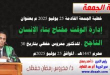 خطبة الجمعة القادمة 25 يوليو 2025 م بعنوان :  إدارة الوقت مفتاح بناء الإنسان الناجح، للدكتور محروس حفظي بتاريخ 30 محرم 1447هـ ، الموافق 25 يوليو 2025م