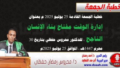 خطبة الجمعة القادمة 25 يوليو 2025 م بعنوان :  إدارة الوقت مفتاح بناء الإنسان الناجح، للدكتور محروس حفظي بتاريخ 30 محرم 1447هـ ، الموافق 25 يوليو 2025م