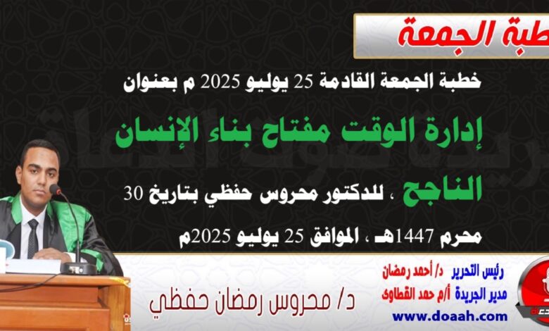 خطبة الجمعة القادمة 25 يوليو 2025 م بعنوان : إدارة الوقت مفتاح بناء الإنسان الناجح، للدكتور محروس حفظي بتاريخ 30 محرم 1447هـ ، الموافق 25 يوليو 2025م