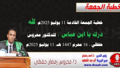 خطبة الجمعة القادمة 11 يوليو 2025 م بعنوان : لله دَرُّكَ يا ابن عباس ، للدكتور محروس حفظي بتاريخ 16 محرم 1447هـ ، الموافق 11 يوليو 2025م