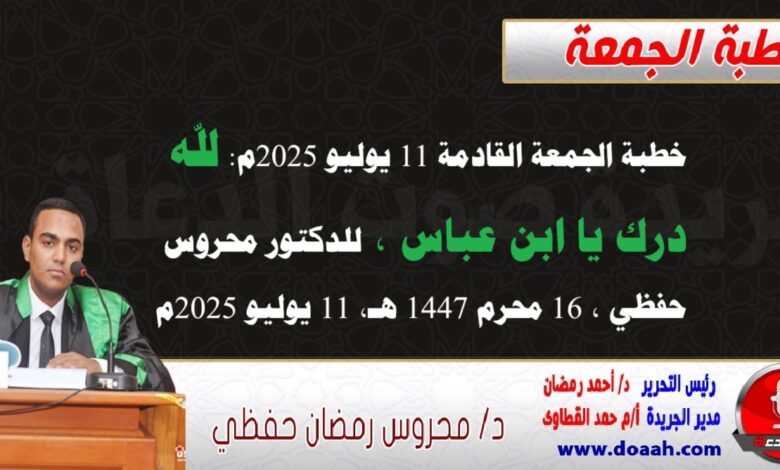 خطبة الجمعة القادمة 11 يوليو 2025 م بعنوان : لله دَرُّكَ يا ابن عباس ، للدكتور محروس حفظي بتاريخ 16 محرم 1447هـ ، الموافق 11 يوليو 2025م