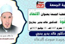 خطبة الجمعة بعنوان : الاتحادُ قوةٌ ، للدكتور خالد بدير، بتاريخ 23 محرم 1447 هـ ، الموافق 18 يوليو 2025م