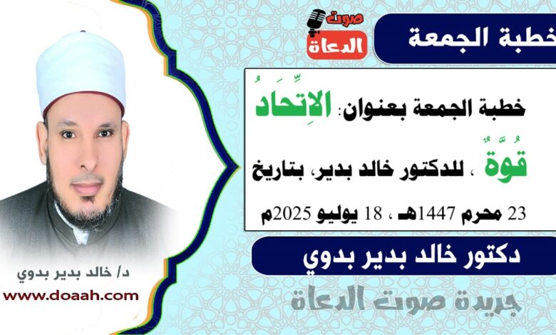 خطبة الجمعة بعنوان : الاتحادُ قوةٌ ، للدكتور خالد بدير، بتاريخ 23 محرم 1447 هـ ، الموافق 18 يوليو 2025م