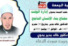 خطبة الجمعة بعنوان : إدارة الوقت مفتاح بناء الإنسان الناجح، للدكتور خالد بدير، بتاريخ 30 محرم 1447 هـ ، الموافق 25 يوليو 2025م