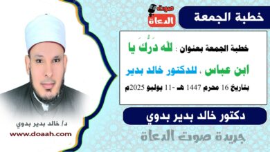 خطبة الجمعة بعنوان : لله دَرُّكَ يا ابن عباس ، للدكتور خالد بدير، بتاريخ 16 محرم 1447 هـ ، الموافق 11 يوليو 2025م