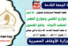 خطبة الجمعة استرشادية بعنوان : ما بين خوارج الماضي وخوارج العصر اختلفت الأدوات .. واتفق المضمون لـ خطبة الجمعة القادمة : لله دَرُّكَ يا ابن عباس ، بتاريخ 16 محرم 1447هـ ، الموافق 11 يوليو 2025م