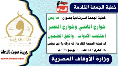خطبة الجمعة استرشادية بعنوان : ما بين خوارج الماضي وخوارج العصر اختلفت الأدوات .. واتفق المضمون لـ خطبة الجمعة القادمة : لله دَرُّكَ يا ابن عباس ، بتاريخ 16 محرم 1447هـ ، الموافق 11 يوليو 2025م