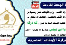زاد الأئمة : وزارة الأوقاف تعلن رسميا عن زاد الأئمة والخطباء.. الدليل الإرشادي لـ خطبة الجمعة القادمة حول : لله دَرُّكَ يا ابن عباس ، بتاريخ 16 محرم 1447هـ ، الموافق 11 يوليو 2025م