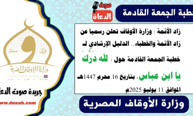 زاد الأئمة : وزارة الأوقاف تعلن رسميا عن زاد الأئمة والخطباء.. الدليل الإرشادي لـ خطبة الجمعة القادمة حول : لله دَرُّكَ يا ابن عباس ، بتاريخ 16 محرم 1447هـ ، الموافق 11 يوليو 2025م