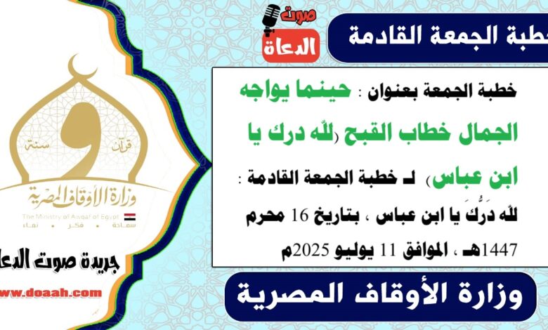 خطبة الجمعة استرشادية بعنوان : حينما يواجه الجمال خطاب القبح (لله درك يا ابن عباس) لـ خطبة الجمعة القادمة : لله دَرُّكَ يا ابن عباس ، بتاريخ 16 محرم 1447هـ ، الموافق 11 يوليو 2025م