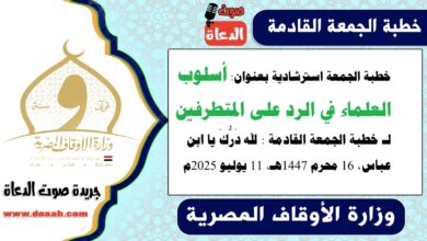 خطبة الجمعة استرشادية بعنوان : أسلوب العلماء في الرد على المتطرفين لـ خطبة الجمعة القادمة : لله دَرُّكَ يا ابن عباس ، بتاريخ 16 محرم 1447هـ ، الموافق 11 يوليو 2025م