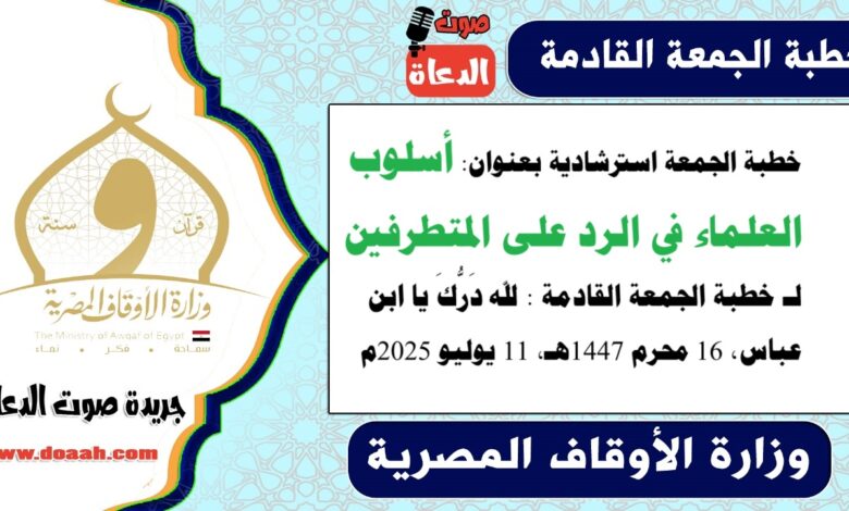 خطبة الجمعة استرشادية بعنوان : أسلوب العلماء في الرد على المتطرفين لـ خطبة الجمعة القادمة : لله دَرُّكَ يا ابن عباس ، بتاريخ 16 محرم 1447هـ ، الموافق 11 يوليو 2025م